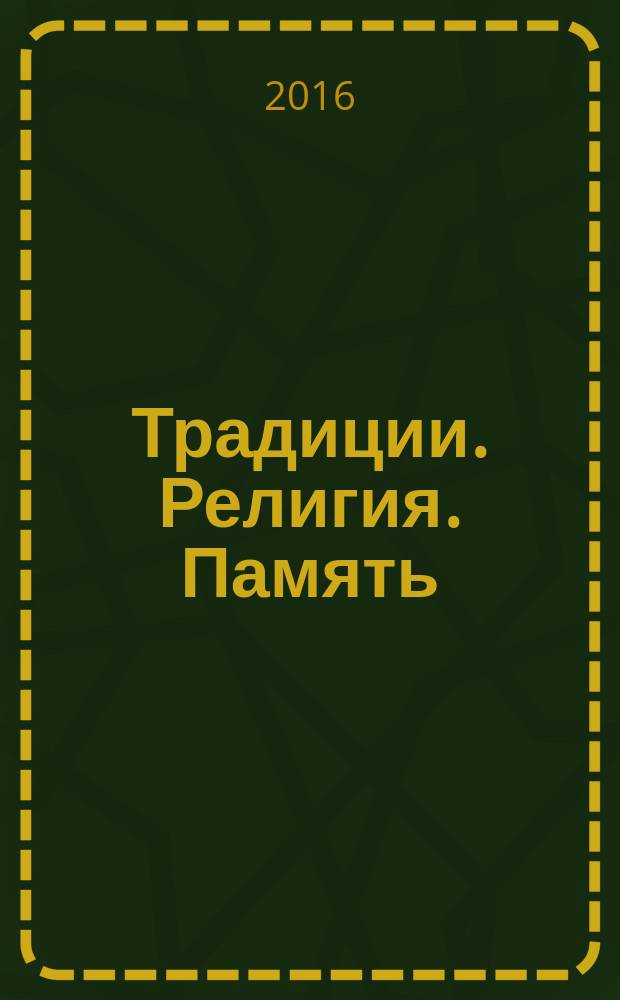 Традиции. Религия. Память : сборник статей и тезисов докладов II всероссийской научной конференции с международным участием, декабрь 2016 г