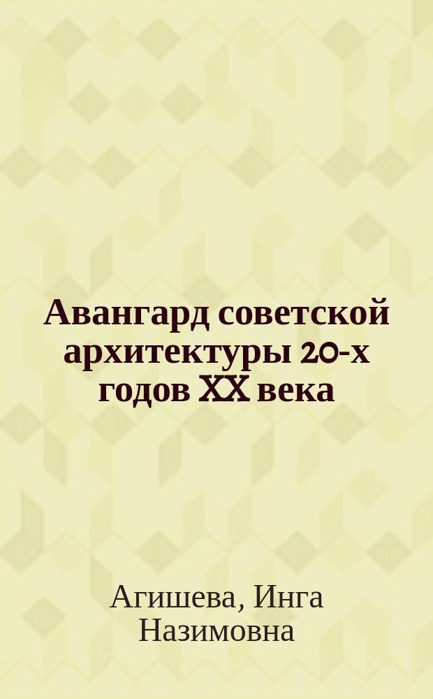 Авангард советской архитектуры 20-х годов XX века : учебно-методическое пособие по дисциплине "Современная архитектура", направлений подготовки 08.03.01 "Строительство", 07.03.01 "Архитектура"