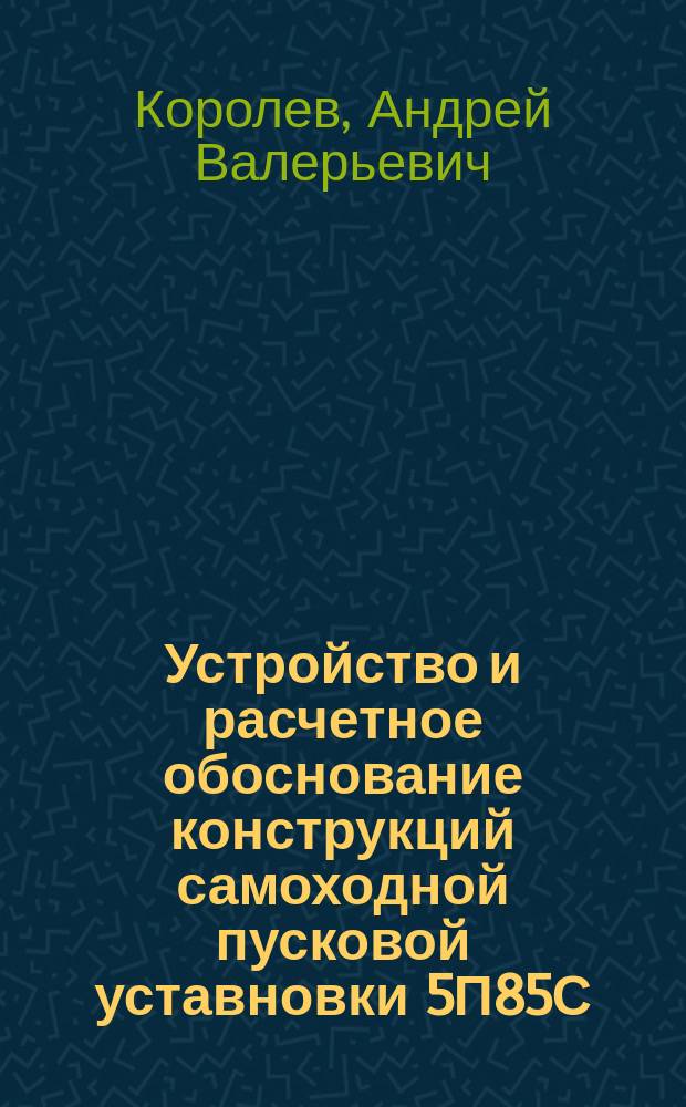 Устройство и расчетное обоснование конструкций самоходной пусковой уставновки 5П85С : учебное пособие : для студентов IV-V курса механических специальностей