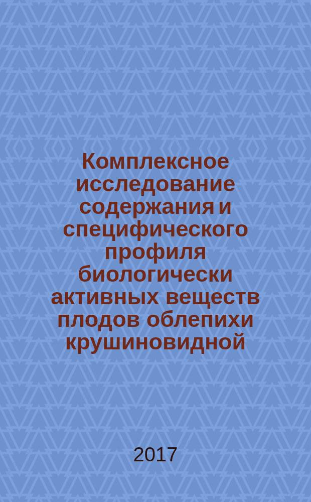 Комплексное исследование содержания и специфического профиля биологически активных веществ плодов облепихи крушиновидной : монография