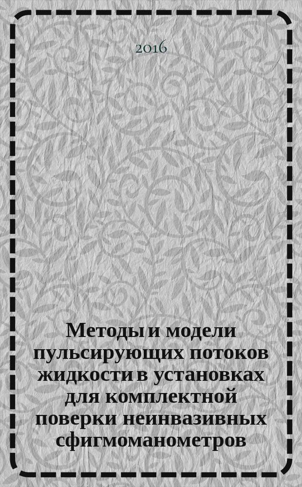 Методы и модели пульсирующих потоков жидкости в установках для комплектной поверки неинвазивных сфигмоманометров : монография