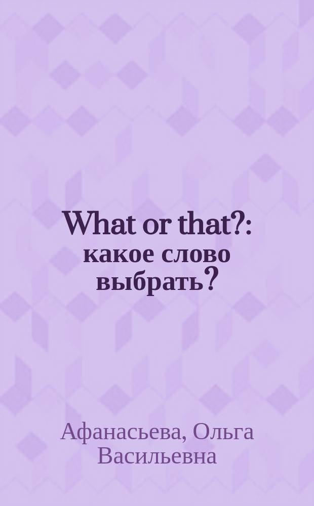 What or that? : какое слово выбрать? : справ.-самоучитель по англ. яз. : учеб. пособие