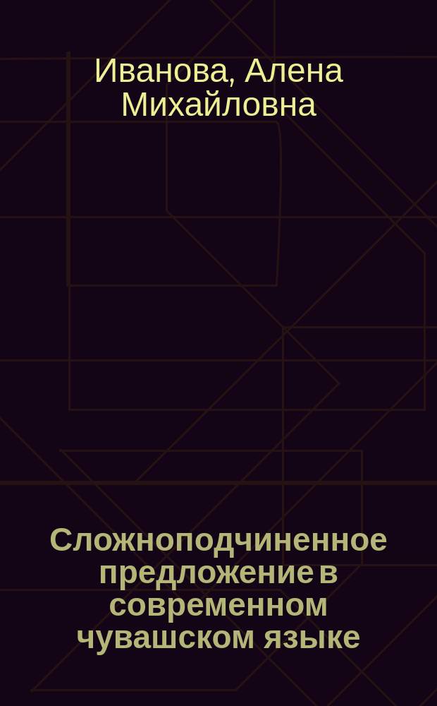 Сложноподчиненное предложение в современном чувашском языке : сравнительно-сопоставительный анализ