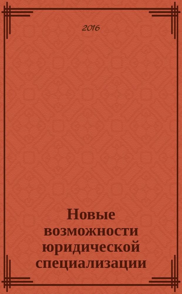 Новые возможности юридической специализации: перспективные научно-практические разработки и исследования : сборник статей