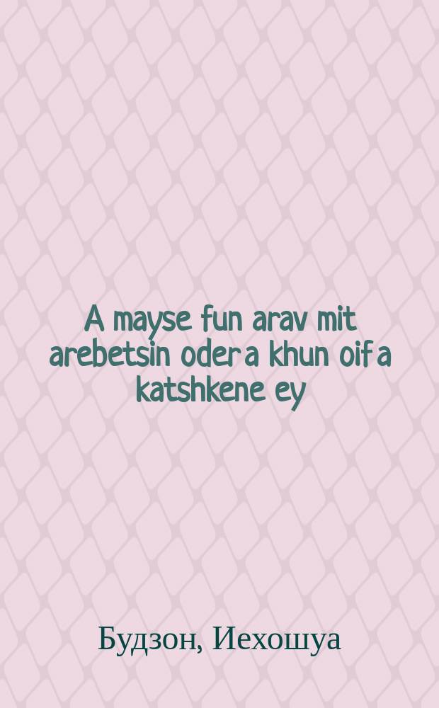 A mayse fun arav mit arebetsin oder a khun oif a katshkene ey : Asipur : אספור = Сказка о раввине с раввиншею, или Курица на утином яйце