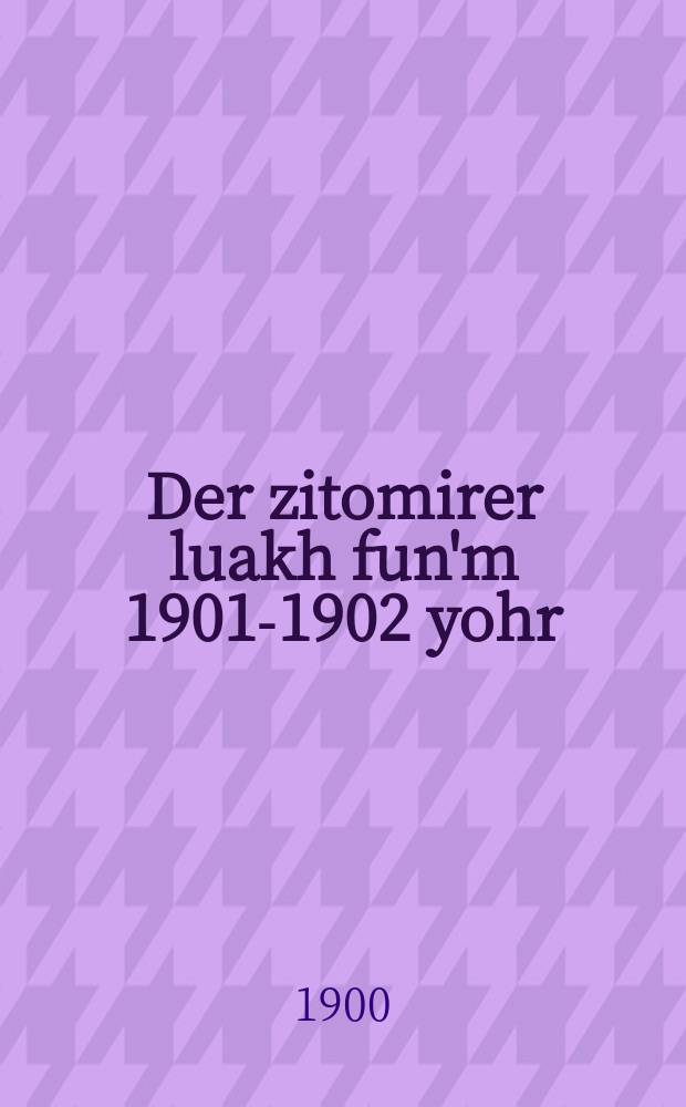 Der zitomirer luakh fun'm 1901-1902 yohr = Житомирский календарь на 1901-1902 гг.