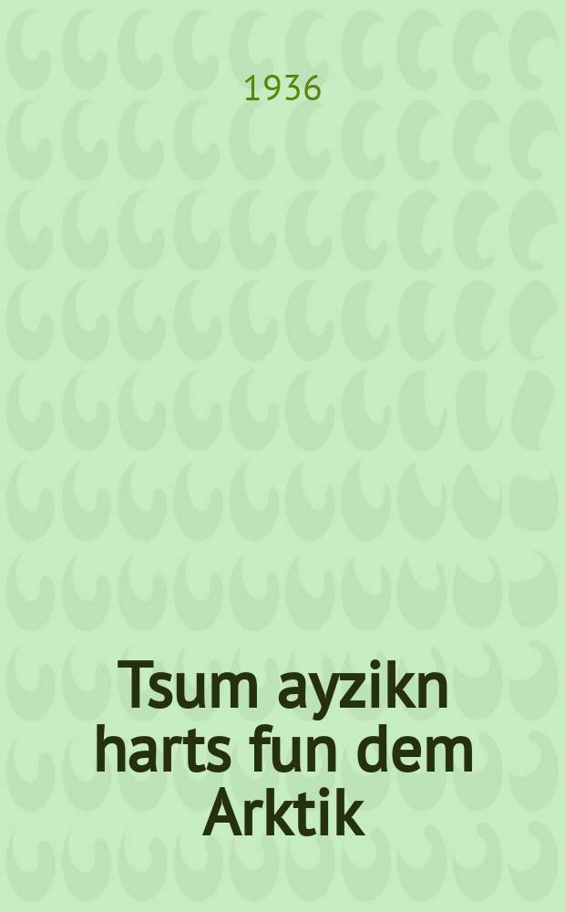 Tsum ayzikn harts fun dem Arktik : Rayzes tsum vaytn tsfon (zint dem XVI yorhundert) : רייזעס צומ ווייטנ צאָפנ זינט דעמ 16 יאָרהונגערט = К ледяному сердцу Арктики
