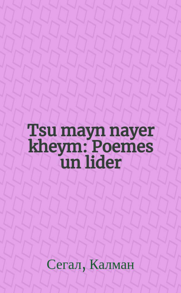 Tsu mayn nayer kheym : Poemes un lider : פאָעמעס און לידער = К моему новому дому