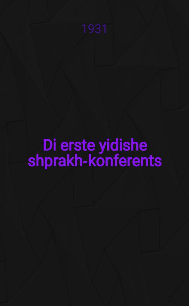 Di erste yidishe shprakh-konferents : Barikhtn, dokumentn un ofklangen fun der Tshernovitser konferents 1908 : באריכטן, דאָקומענטן און אָפּקלאנגען פון דער טשערנאָוויצער קאָנפערענץ 1908 = Первая еврейская конференция по языку