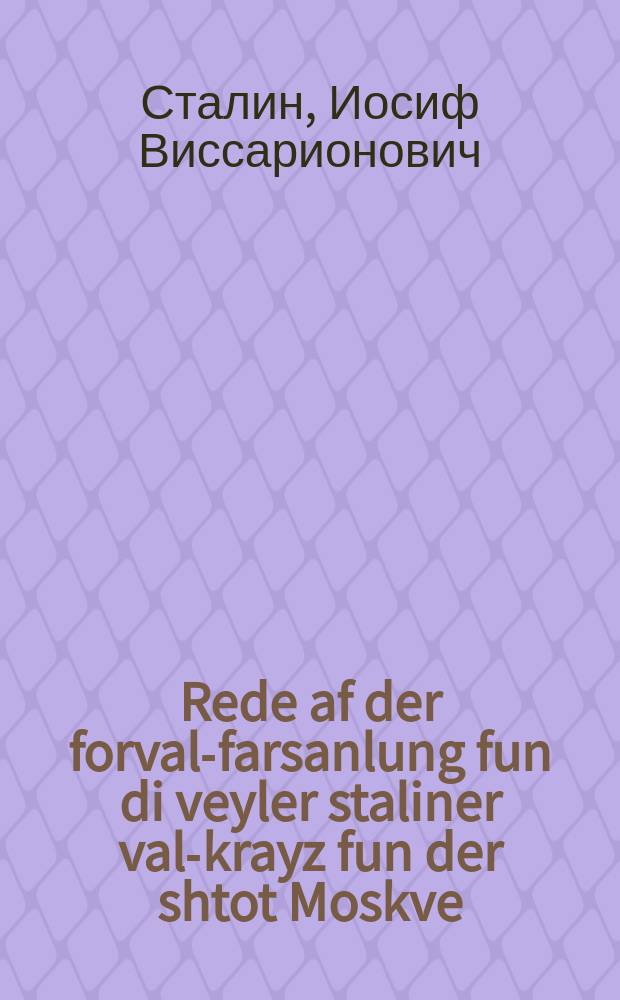 Rede af der forval-farsanlung fun di veyler staliner val-krayz fun der shtot Moskve : Dem 11-tn dekaber 1937 yor in Groysn teater : דעמ 11-טנ דעקאבער 1937 יאָר אינ גרויסנ טעאטער = Речь на предвыборном собрании Сталинского избирательного округа города Москвы 11-го декабря 1937 г. в Большом Театре