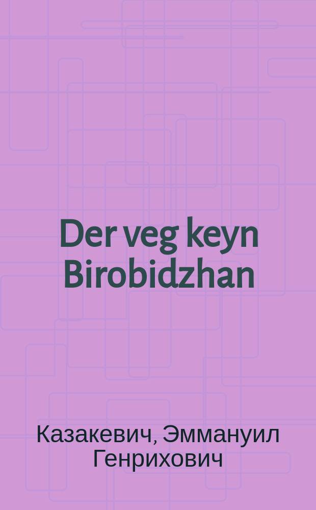 Der veg keyn Birobidzhan : Rayze-bilder : רייזע-בילדער = Дорога в Биробиджан