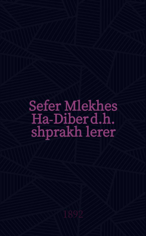 Sefer Mlekhes Ha-Diber d.h. shprakh lerer : A naye metode fir yeder klassen mentshen tsu oys lernen zikh dem dikduk loshen akoydesh mit alle pratim in a kurtser tsayt : א נייע מעטאדע פיר יעדער קלאססע מענטשען צו אויס לירנען זיך דעם דקדוק לשון הקודש מיט אללע פרטים אין א קורצער צייט = Книга "Царство разговора", т.е. Учитель языка