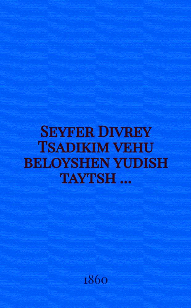 Seyfer Divrey Tsadikim vehu beloyshen yudish taytsh [...] = Книга речений праведников, она же на языке еврейско-немецком [...]
