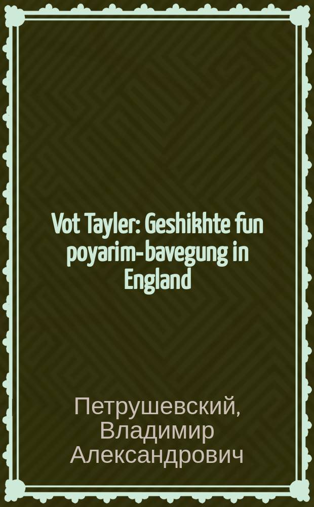 Vot Tayler : Geshikhte fun poyarim-bavegung in England : געשיכטע פון פויערים-באוועגונג אין ענגלאנד = Уот Тайлер