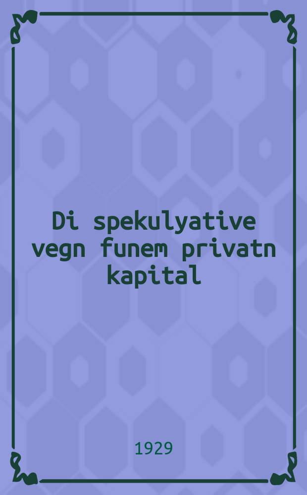 Di spekulyative vegn funem privatn kapital = Спекулятивные пути [формирования] частного капитала