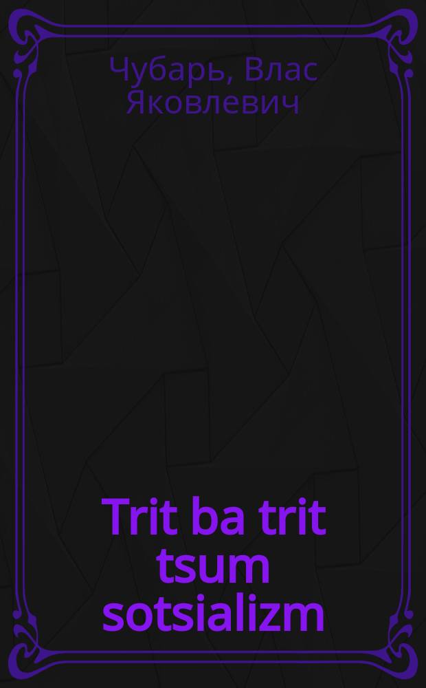 Trit ba trit tsum sotsializm : Ibergearbete stenograme funem fortrag afn XI alukrainishn ratn-tsuzamenfor : איבערגעארבעטע סטענאָגראמע פונעם פאָרטראג אפן 11 אלאוקראינישן ראטן-צוזאמענפאָר = Шаг за шагом к социализму