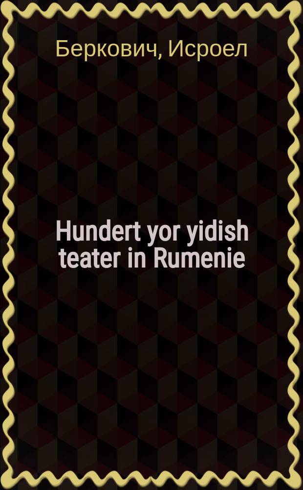 Hundert yor yidish teater in Rumenie : 1876-1976 : 1876-1976 = Столетие еврейского театра в Румынии