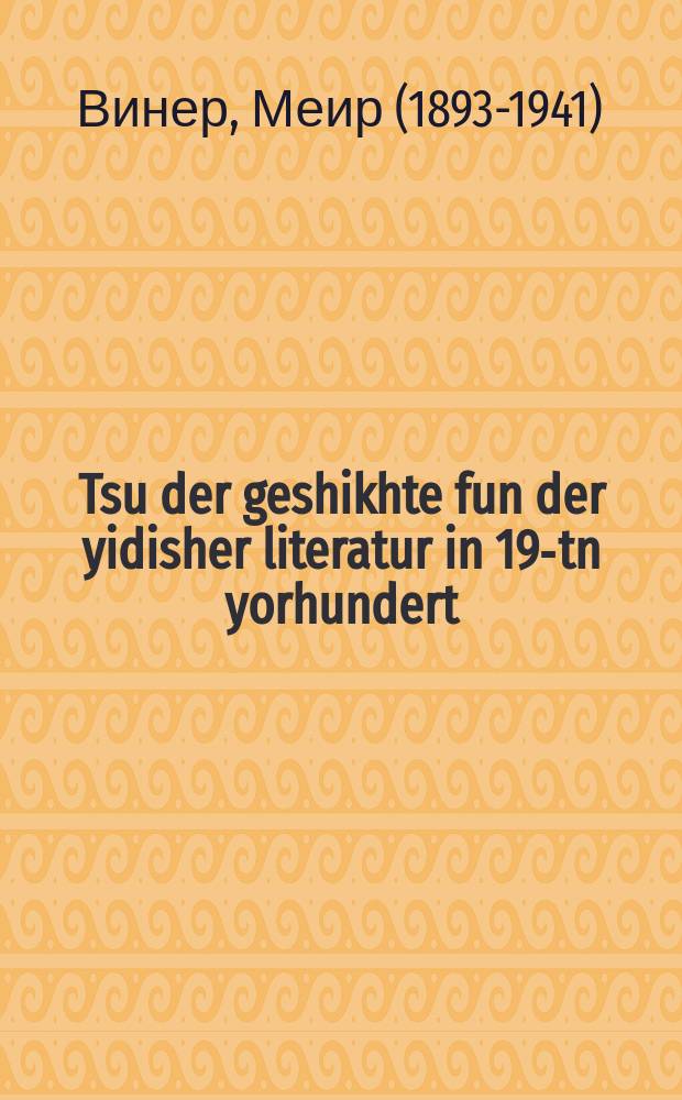 Tsu der geshikhte fun der yidisher literatur in 19-tn yorhundert : Etyudn un materialn = צו דער געשיכטע פון דער יידישער ליטעראטור אין 19-טן יאָרהונדערט : עטיודן און מאטעריאלן. Tsu der geshikhte fun der yudisher literatur in 19-tn yorhundert. צו דער געשיכטע פון דער יידישער ליטעראטור אין 19-טן יאריונדערט = К истории еврейской литературы XIX столетия