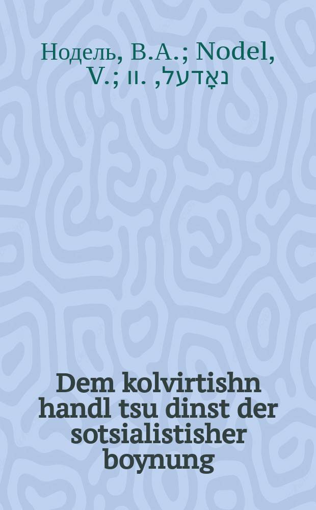 Dem kolvirtishn handl tsu dinst der sotsialistisher boynung = Колхозную торговлю - на службу социалистическому строительству