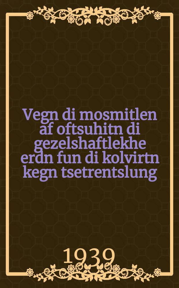 Vegn di mosmitlen af oftsuhitn di gezelshaftlekhe erdn fun di kolvirtn kegn tsetrentslung : Bashtimung funem tsentral-komisie fun der AlKP(b) un funem rat fun di folks-komisarn funem farband SSR : באשטימונג פונעמ צענטראל-קאָמיסיע פונ דער אלקפ(ב) אונ פונעמ ראט פון די פאָלקס-קאָמיסארנ פונעמ פארבאנד ססר = О мерах охраны общественных земель колхозов от разбазаривания: Постановление Центрального Комитета ВКП(б) и Совета Народных Комиссаров Союза ССР