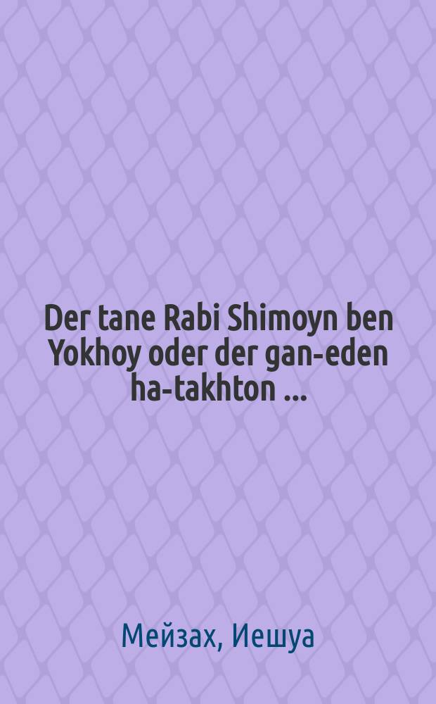 Der tane Rabi Shimoyn ben Yokhoy oder der gan-eden ha-takhton [...] = Танна раби Шимон бен Иохай, или Райский сад в преисподней [...]