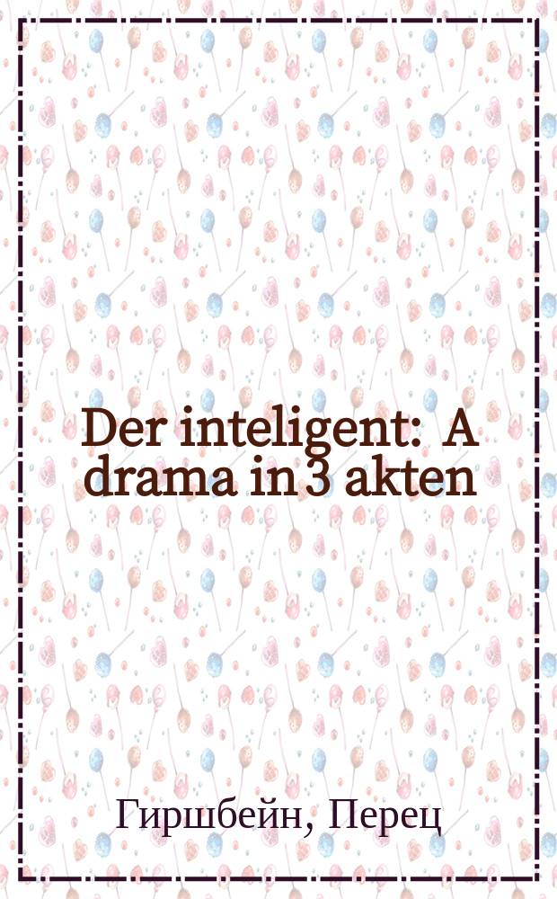 Der inteligent : A drama in 3 akten : א דראמא אין 3 אקטען = Интелигент