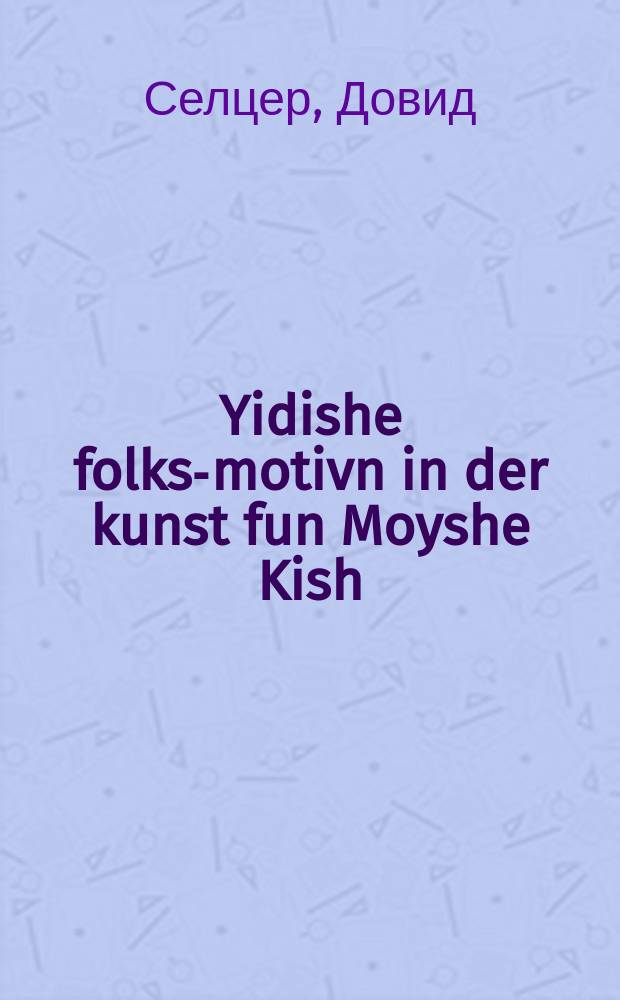 Yidishe folks-motivn in der kunst fun Moyshe Kish : Mit akht reproduktsies fun Moyshe Kish's folkstimlekhe molereyen : Spetsiale baylage "Zamlungen" 52 vinter : מיט אכט רעפראָדוקציעס פון משה קיש׳ס פאָלקסטימלעכע מאָלערייען : ספעציאלע ביילאגע "זאמלונגען" 52 ווינטער = Еврейские народные мотвы в искусстве Мойше Киша