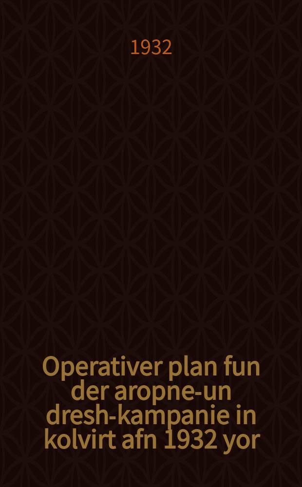 Operativer plan fun der aropnem- un dresh-kampanie in kolvirt afn 1932 yor = Оперативный план уборочной и обмолоточной кампаний в колхозе на 1932 год.