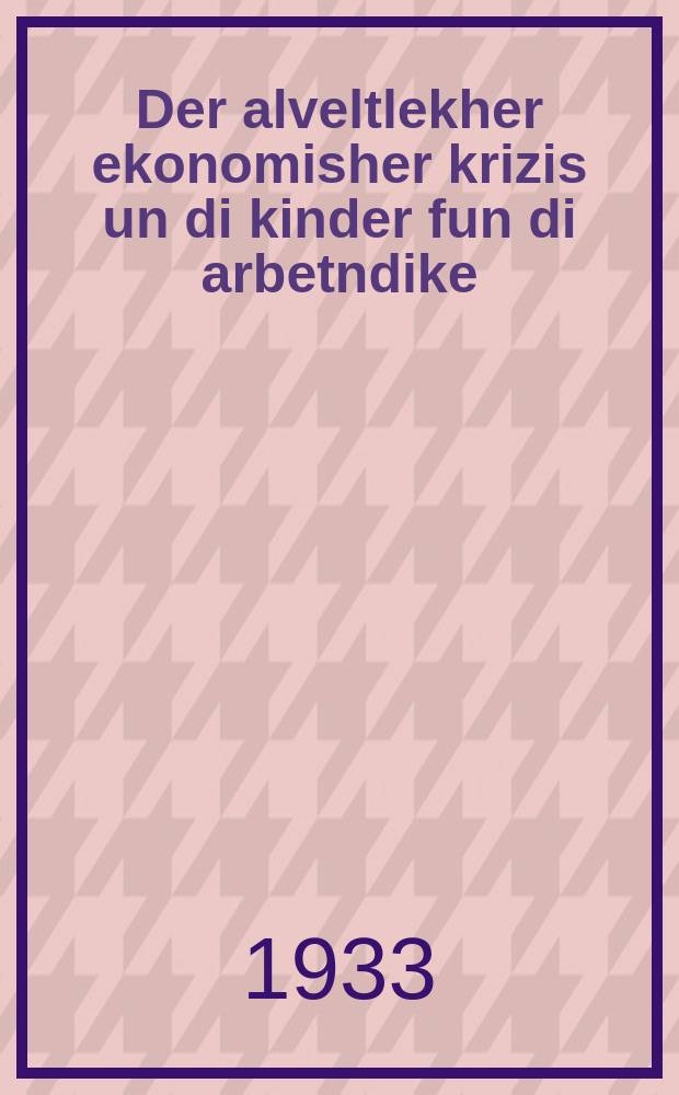 Der alveltlekher ekonomisher krizis un di kinder fun di arbetndike = Мировой экономический кризис и дети трудящихся