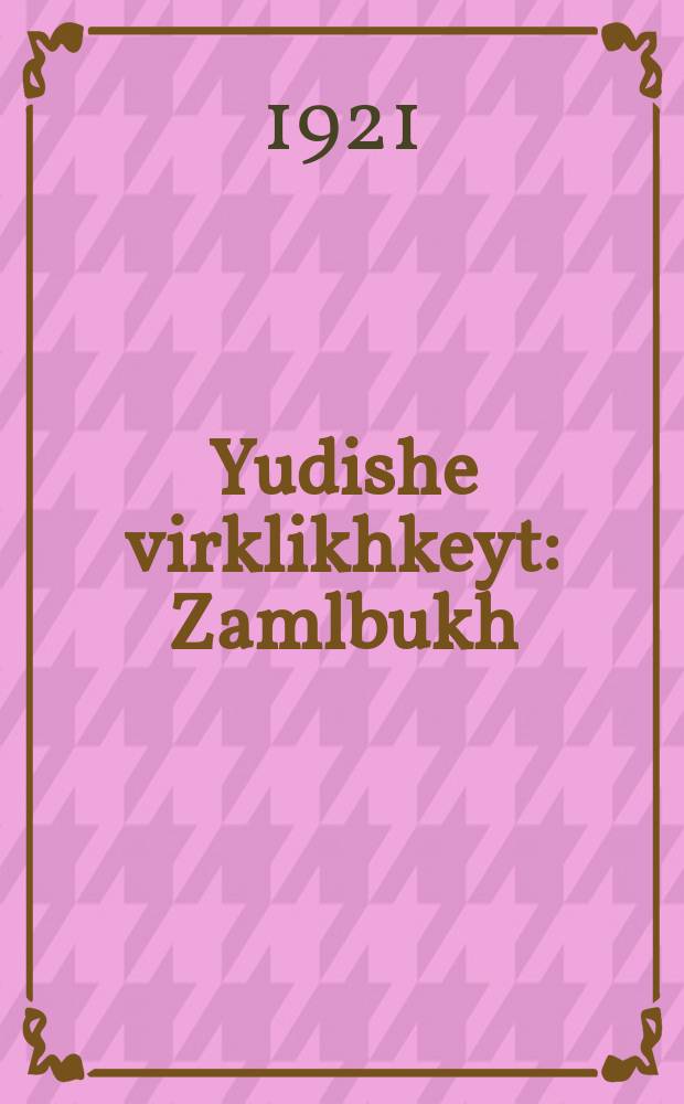 Yudishe virklikhkeyt : Zamlbukh : Gevidmet di problemen fun der yudisher virtshaft : זאמלבוך : געווידמעט די פראָבלעמען פון דער יודישער ווירטשאפט = Еврейская действительность