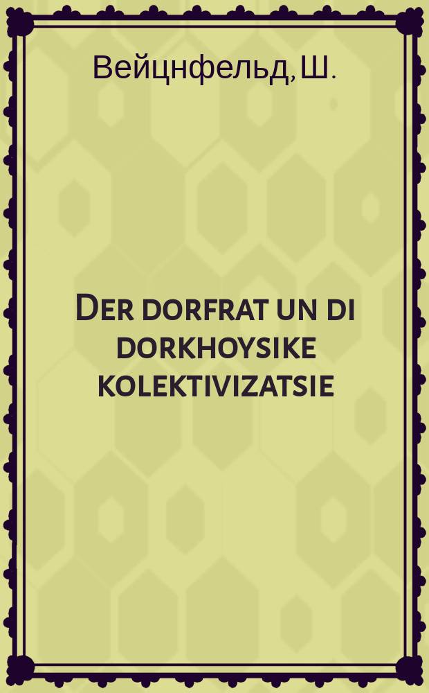 Der dorfrat un di dorkhoysike kolektivizatsie : Tsu di ibervaln fun di ratn : צו די איבערוואלנ פונ די ראטנ = Сельсоветы и сплошная коллективизация