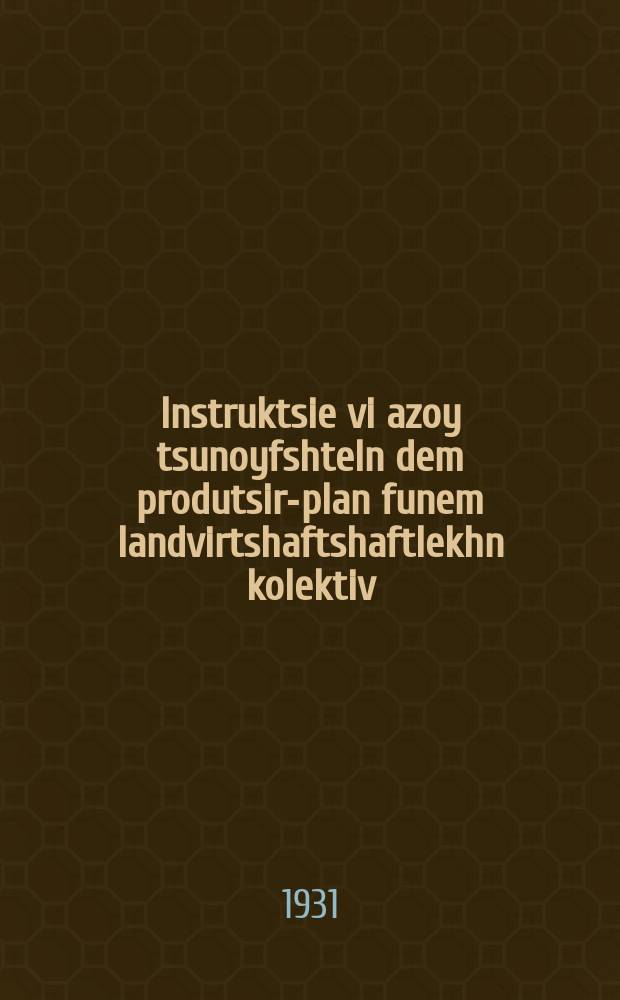 Instruktsie vi azoy tsunoyfshteln dem produtsir-plan funem landvirtshaftshaftlekhn kolektiv = Инструкция по составлению производственного плана сельскохозяйственного коллектива