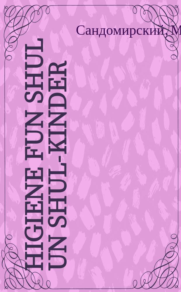 Higiene fun shul un shul-kinder : Populere shmuesn far lerer un eltern : פאָפולערע שמועסן פאר לערער און עלטערן = Гигиена школы и школьников
