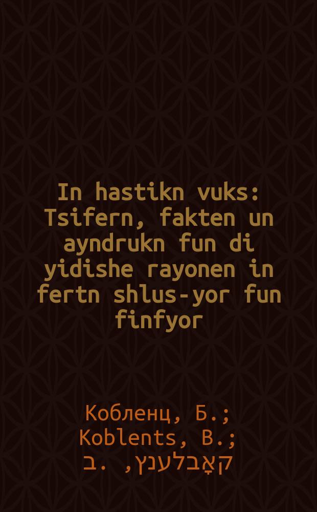 In hastikn vuks : Tsifern, fakten un ayndrukn fun di yidishe rayonen in fertn shlus-yor fun finfyor : ציפערן, פאקטן און איינדרוקן פון די יידישע ראיאָנען אין פערטן שלוס-יאָר פון פינפיאָר = В бурном росте