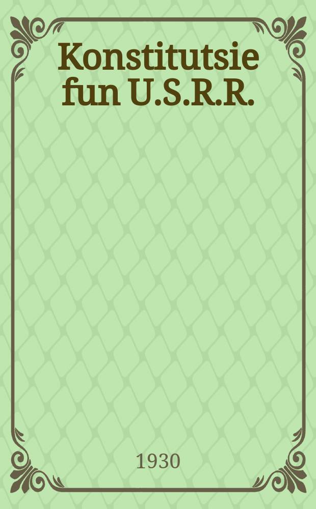 Konstitutsie fun U.S.R.R. : Bashtetikt afn XI alukrainishn Ratntsuzamenfor : באשטעטיקט אפן 11 אלאוקראינישן ראטנצוזאמענפאָר = Конституция Украинской Советской Социалистической Республики