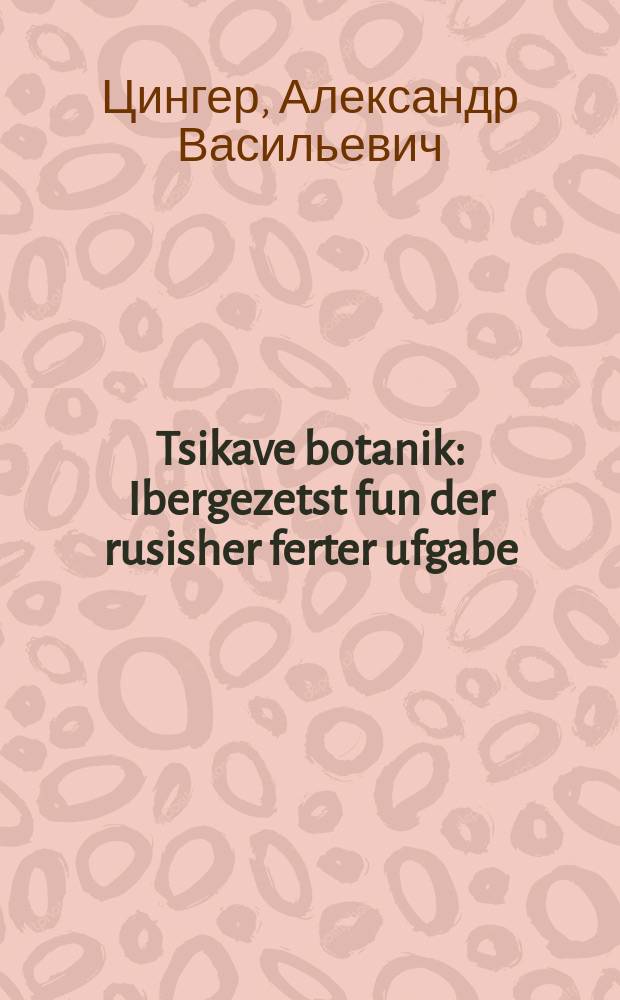 Tsikave botanik : Ibergezetst fun der rusisher ferter ufgabe : איבערגעזעצט פונ דער רוסישער פערטער אופגאבע = Занимательная ботаника