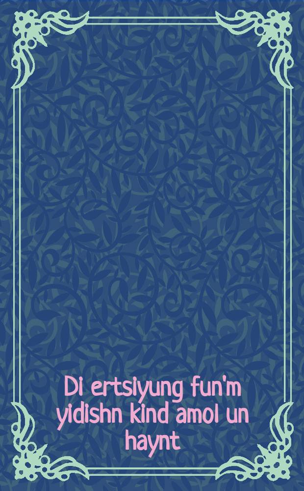 Di ertsiyung fun'm yidishn kind amol un haynt = Воспитание еврейского ребенка в прошлом и сегодня