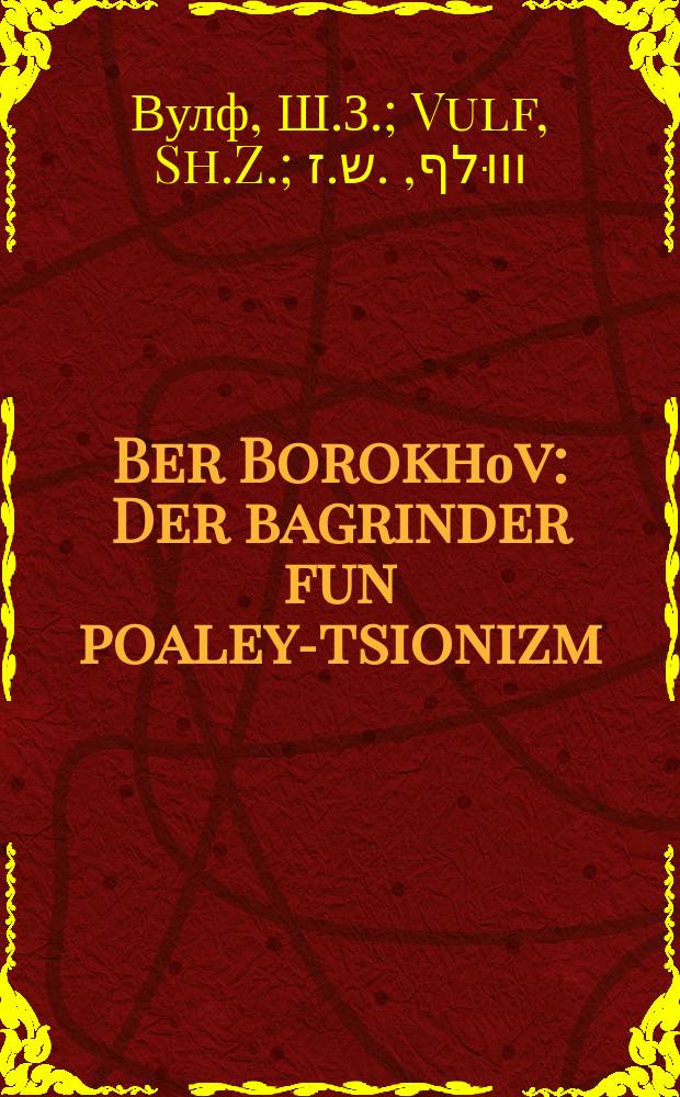 Ber Borokhоv : Der bagrinder fun poaley-tsionizm : דער באגינדער פון פּועלי-ציוניזם = Бер Борохов