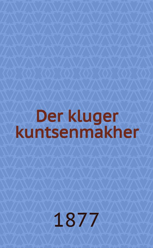 Der kluger kuntsenmakher : Do vern erklern zeyer sheyne kuntsen vi zey veren gemakht. Tsum makhen un far tsu shtelen oyf simkhes un khasenes : דא ווערען ערקלערט זייער שיינע קונצין וויא זייא ווערין גימאכט. צוא מאכין אונ פאר צו שטעלין אויף שמחות אונ חתונות = Умный фокусник