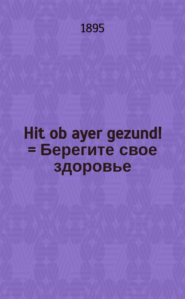 Hit ob ayer gezund! = Берегите свое здоровье