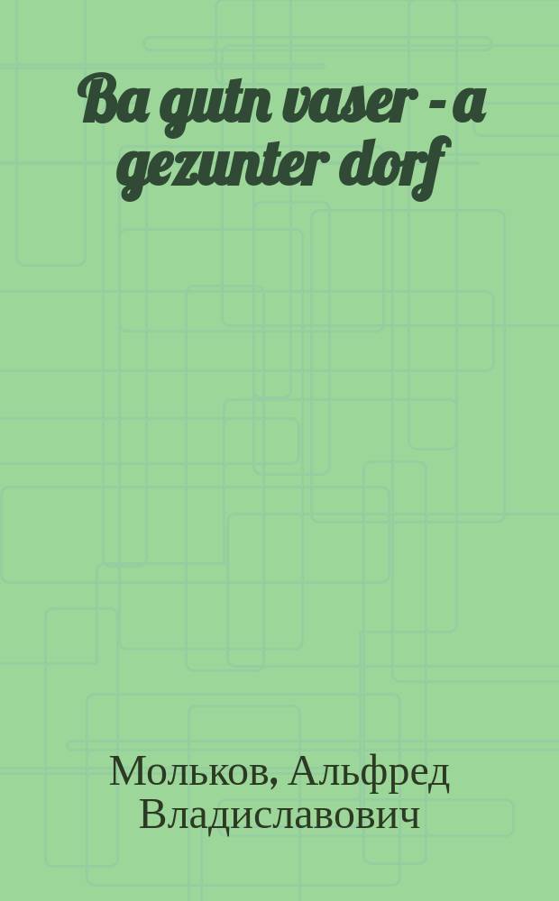 Ba gutn vaser - a gezunter dorf = У хорошей воды - здоровая деревня