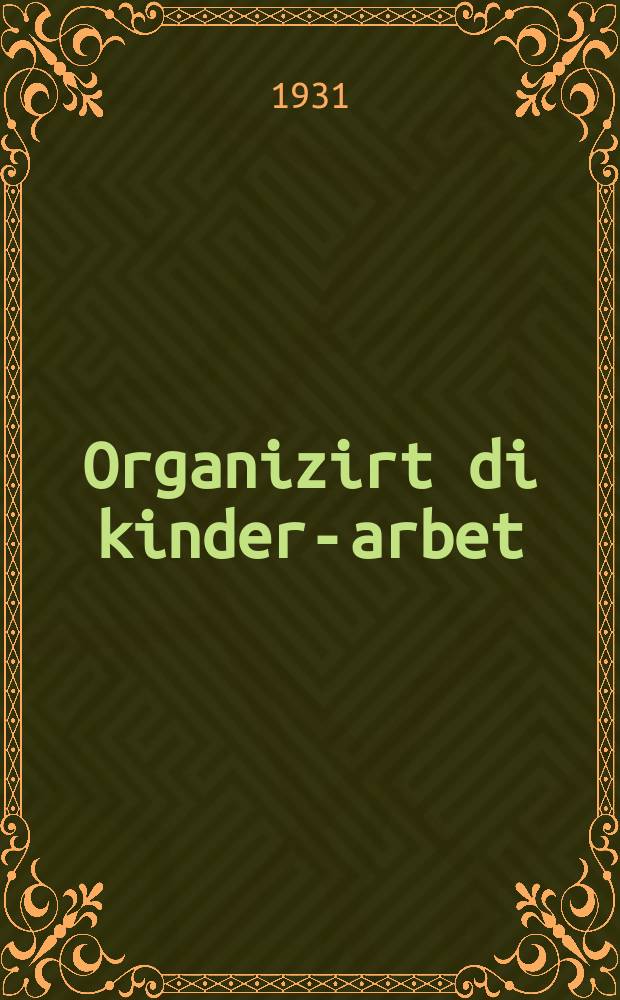 Organizirt di kinder-arbet : Di yesoydes fun organizirn kinder-arbet in kolvirt : די יעסוידעס פון אָרגאניזירן קינדער-ארבעט אין קאָלווירט = Организуйте детский труд