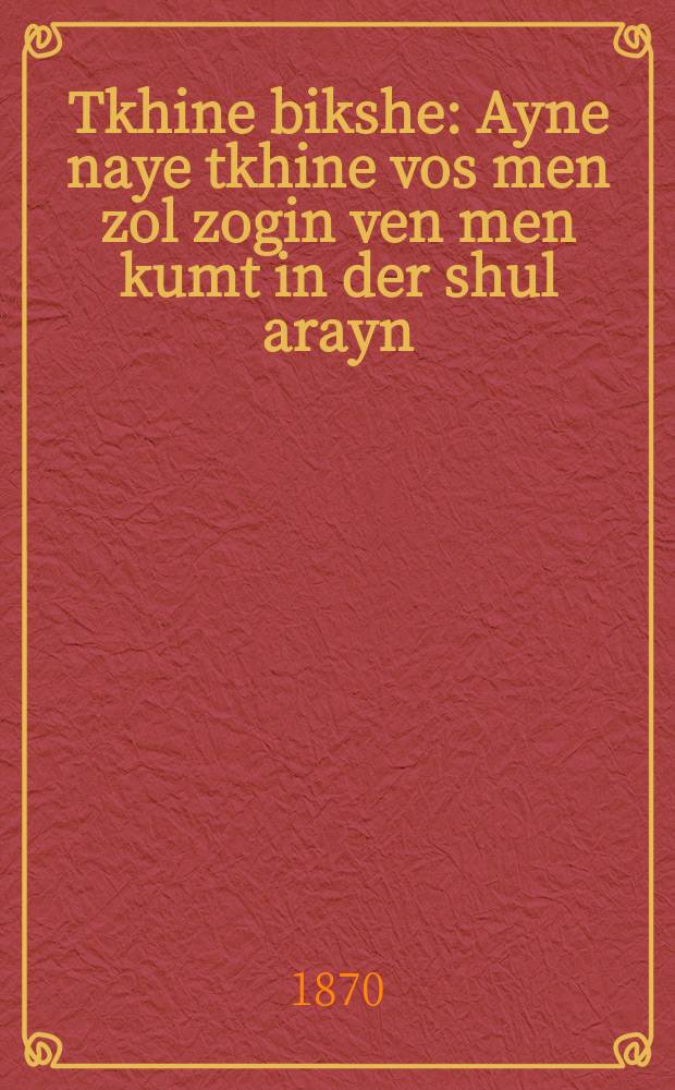 Tkhine bikshe : Ayne naye tkhine vos men zol zogin ven men kumt in der shul arayn : איין נייאי תחנה וואש מען זאל זאגין ווען מען קומט אין דער שול אריין = Молитва просительная