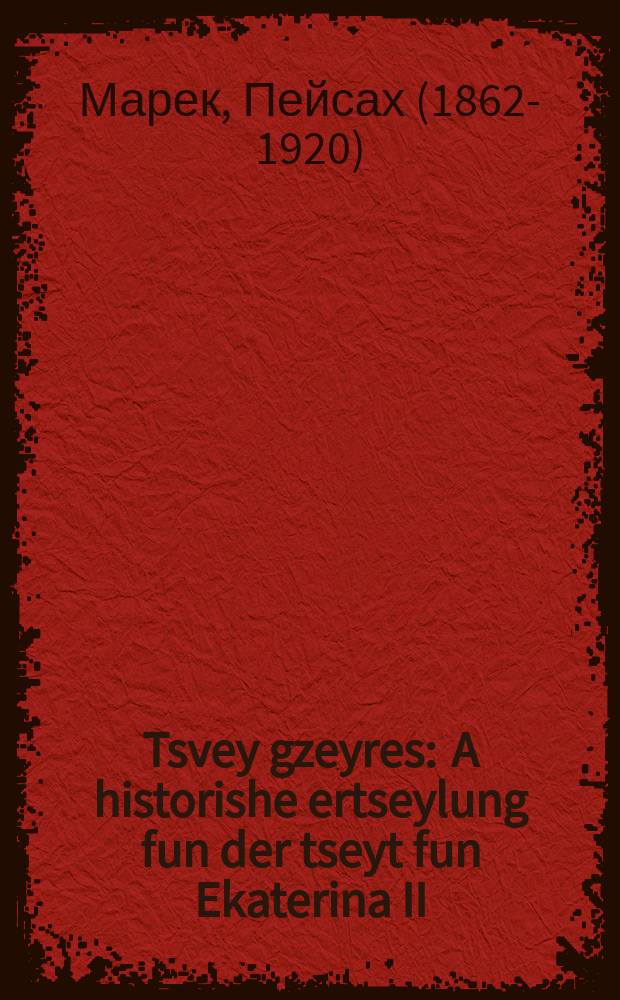 Tsvey gzeyres : A historishe ertseylung fun der tseyt fun Ekaterina II : א היסטארישע ערצעהלונג פון דער צייט פון יעקאטערינא די צווייטע = Два несчастья
