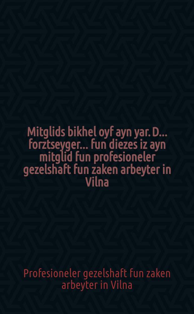 Mitglids bikhel oyf ayn yar. D... forztseyger... fun diezes iz ayn mitglid fun profesioneler gezelshaft fun zaken arbeyter in Vilna = Членская книжечка на один год. Предъявитель сего - член профессионального общества рабочих-чулочников в Вильне