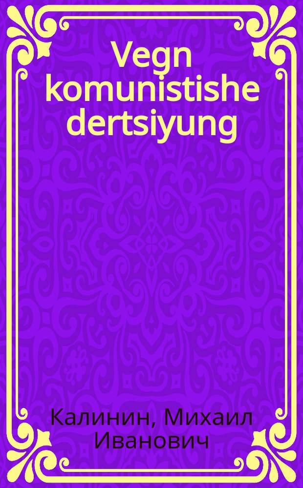 Vegn komunistishe dertsiyung : Fortrog af der farzamlung funem partay-aktiv fun Moskve dem 2-tn oktyaber 1940 yor : פאָרטראָג אף דער פארזאמלונג פונעם פּארטיי-אקטיוו פון מאָסקווע דעם 2-טן אָקטיאבער 1940 יאָר = О коммунистическом воспитании
