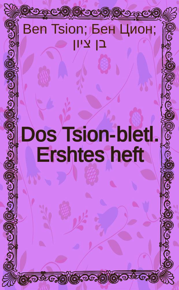 Dos Tsion-bletl. Ershtes heft : Nutslikh un interesant far yeden yuden. ערשטעס העפט : נוטצליך אונ אינטערעסאנט פאר יעדען יודען = Сионистский листок. Первый выпуск