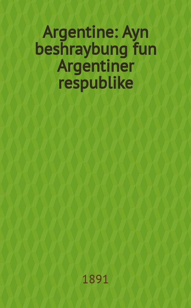 Argentine : Ayn beshraybung fun Argentiner respublike : Yuzshne (Doyrem) Amerike : איין בעשרייבונג פון ארגענטינער רעספּובליקע : יאזשנע (דרום) אמעריקא = Аргентина