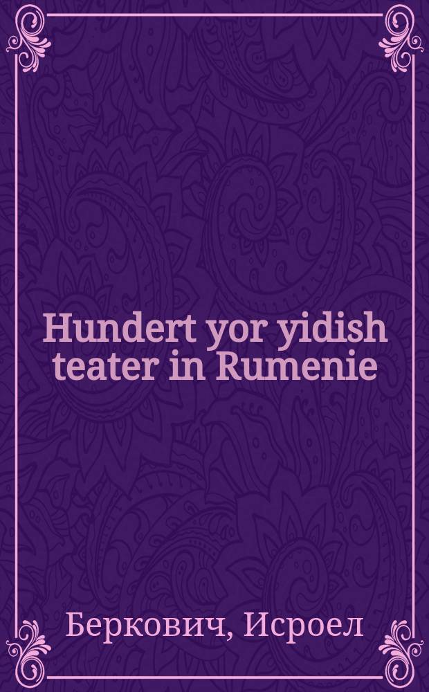 Hundert yor yidish teater in Rumenie : 1876-1976 : 1976-1876 = Сто лет еврейскому театру в Румынии