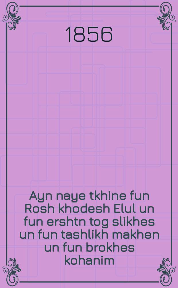 Ayn naye tkhine fun Rosh khodesh Elul un fun ershtn tog slikhes un fun tashlikh makhen un fun brokhes kohanim = Новая молитва на начало [месяца] Элул и первый день покаяния и совершение [обряда] Ташлих и священническое благословение